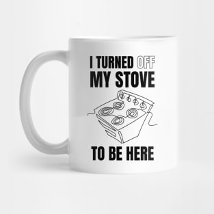 i turned off my stove to be here Mug